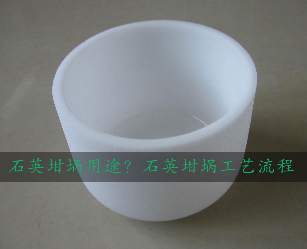 石英坩堝用途?石英坩堝工藝流程 石英坩堝用途?石英坩堝工藝流程